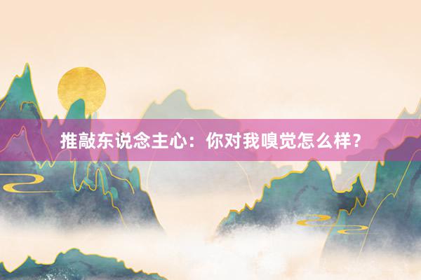 推敲东说念主心：你对我嗅觉怎么样？
