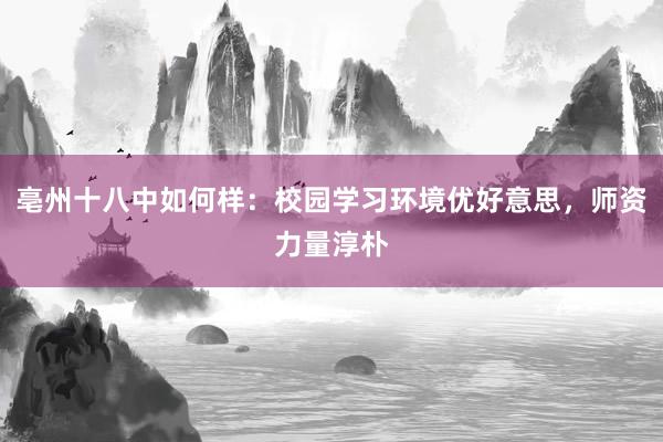 亳州十八中如何样：校园学习环境优好意思，师资力量淳朴