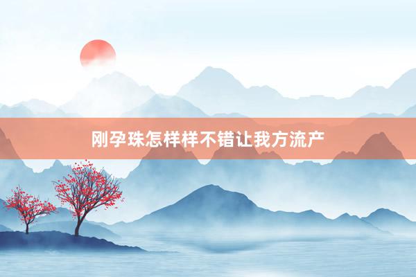 刚孕珠怎样样不错让我方流产