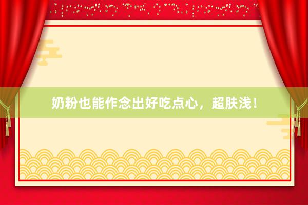 奶粉也能作念出好吃点心，超肤浅！